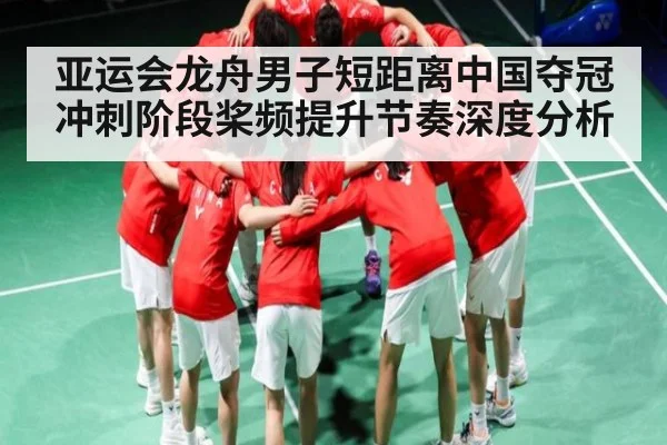 亚运会龙舟男子短距离中国夺冠 冲刺阶段桨频提升节奏深度分析