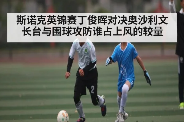斯诺克英锦赛丁俊晖对决奥沙利文长台与围球攻防谁占上风的较量