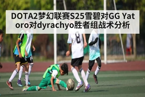 DOTA2梦幻联赛S25雪碧对GG Yatoro对dyrachyo胜者组战术分析