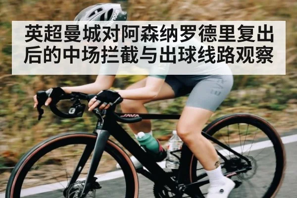 英超曼城对阿森纳罗德里复出后的中场拦截与出球线路观察