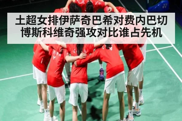 土超女排伊萨奇巴希对费内巴切博斯科维奇强攻对比谁占先机
